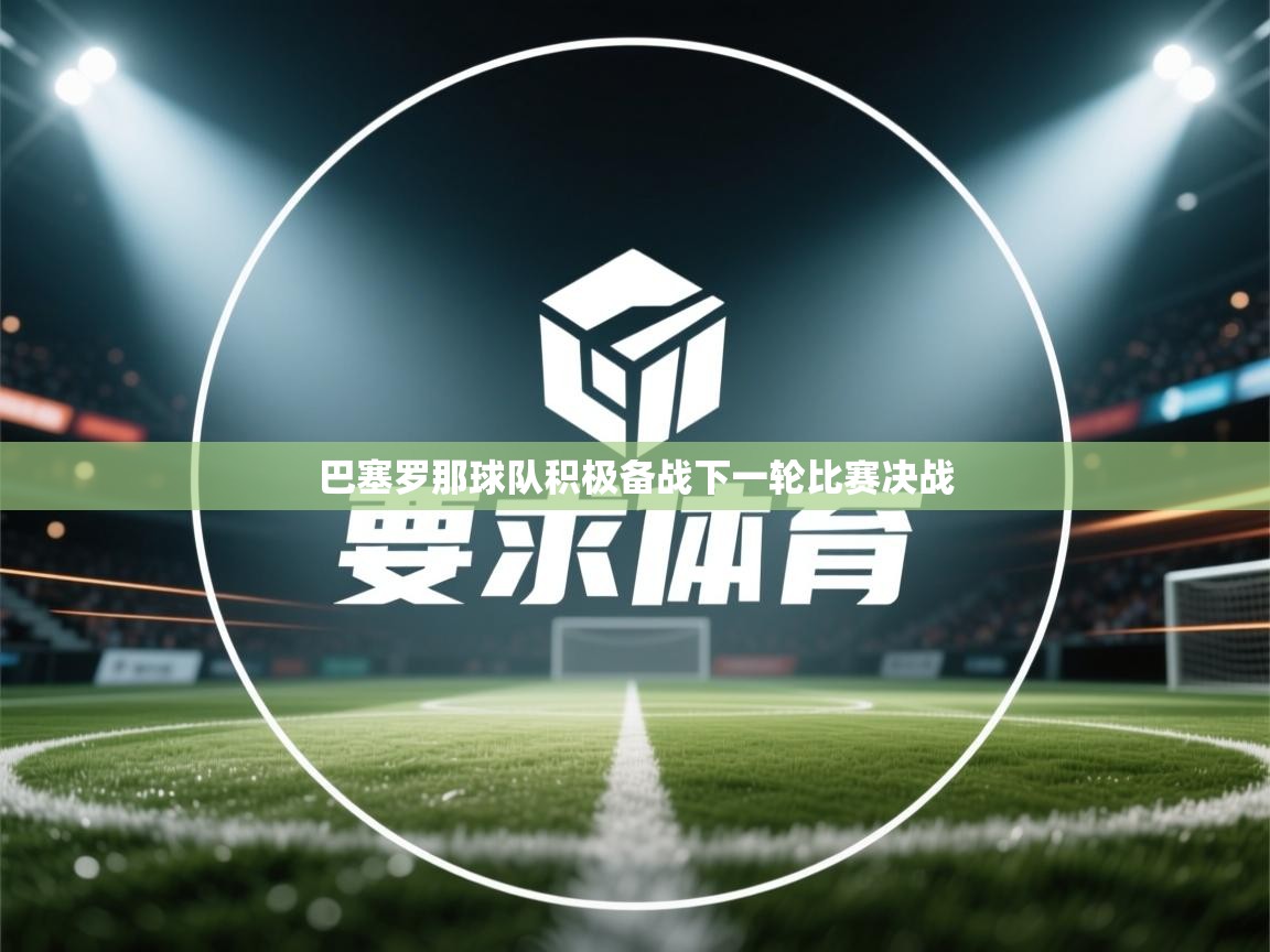 巴塞罗那球队积极备战下一轮比赛决战