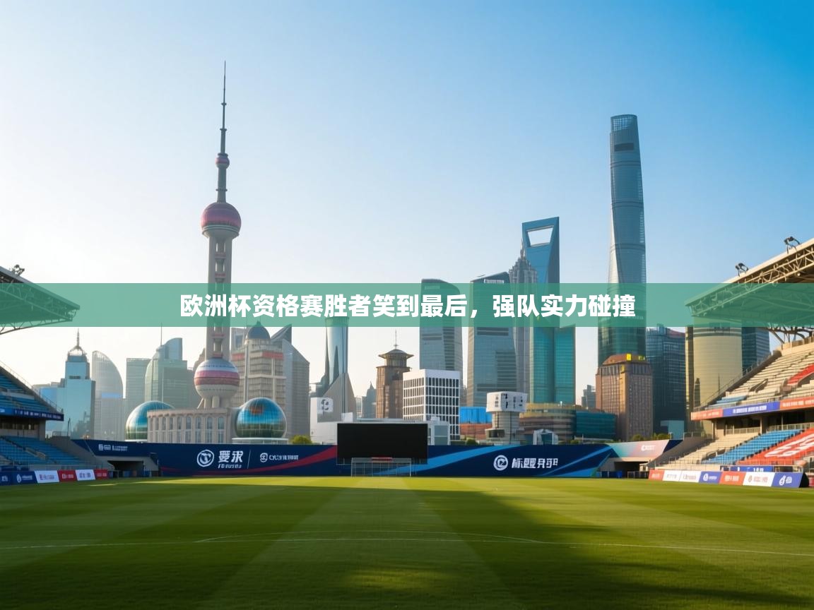 欧洲杯资格赛胜者笑到最后，强队实力碰撞