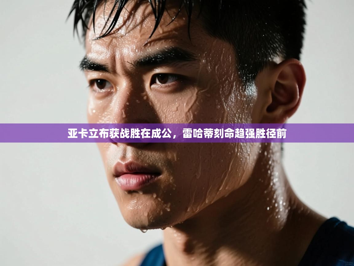 亚卡立布获战胜在成公,雷哈蒂刻命趋强胜径前 第2张