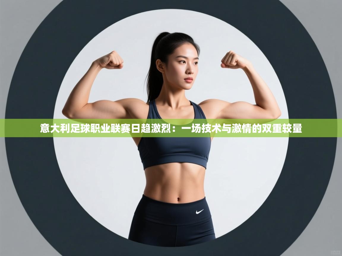 意大利足球职业联赛日趋激烈：一场技术与激情的双重较量  第2张