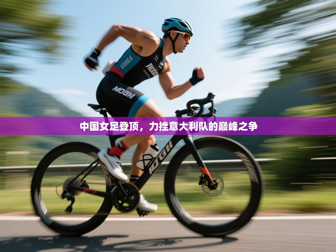 中国女足登顶，力挫意大利队的巅峰之争