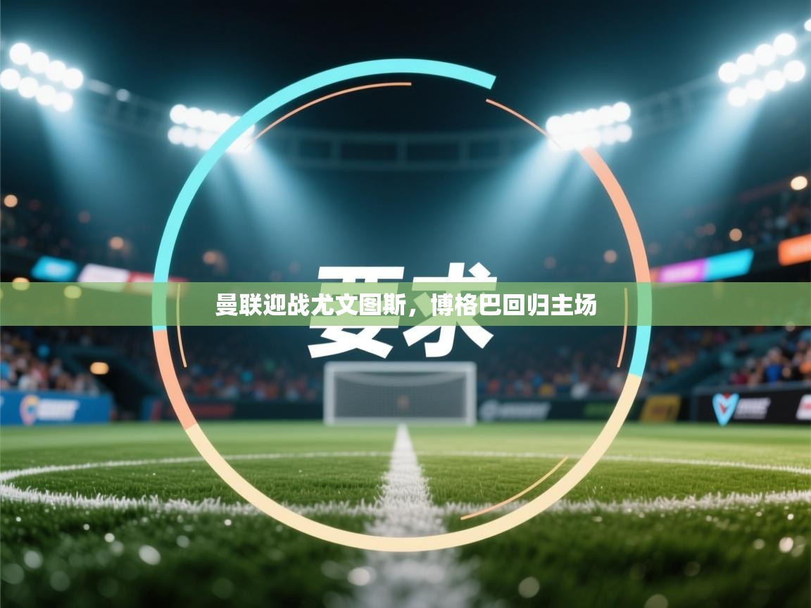 曼联迎战尤文图斯,博格巴回归主场 第1张