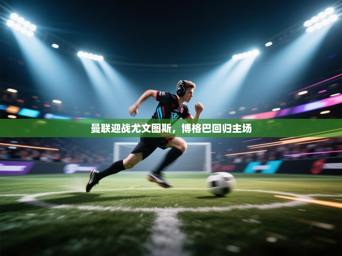 曼联迎战尤文图斯,博格巴回归主场 第2张